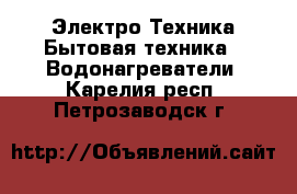 Электро-Техника Бытовая техника - Водонагреватели. Карелия респ.,Петрозаводск г.